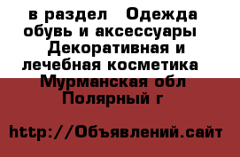  в раздел : Одежда, обувь и аксессуары » Декоративная и лечебная косметика . Мурманская обл.,Полярный г.